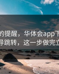 给新手的提醒，华体会app下载链接疑似诱导跳转，这一步做完立刻安心