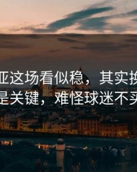 塞维利亚这场看似稳，其实换人顺序才是关键，难怪球迷不买账