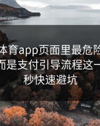 爱游戏体育app页面里最危险的不是按钮，而是支付引导流程这一处：10秒快速避坑