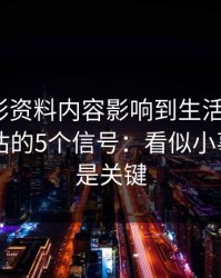 被新澳彩资料内容影响到生活怎么办？自我评估的5个信号：看似小事，其实是关键