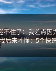 我真的绷不住了：我差点因为开云踩坑，我后来才懂：5个快速避坑