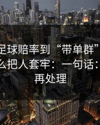 从澳门足球賠率到“带单群”，这条链路怎么把人套牢：一句话：先停手再处理