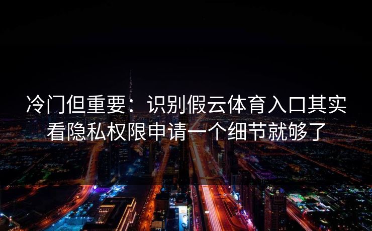 冷门但重要：识别假云体育入口其实看隐私权限申请一个细节就够了