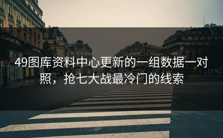 49图库资料中心更新的一组数据一对照,抢七大战最冷门的线索 49图库资料中心更新的一组数据一对照,抢七大战最冷门的线索