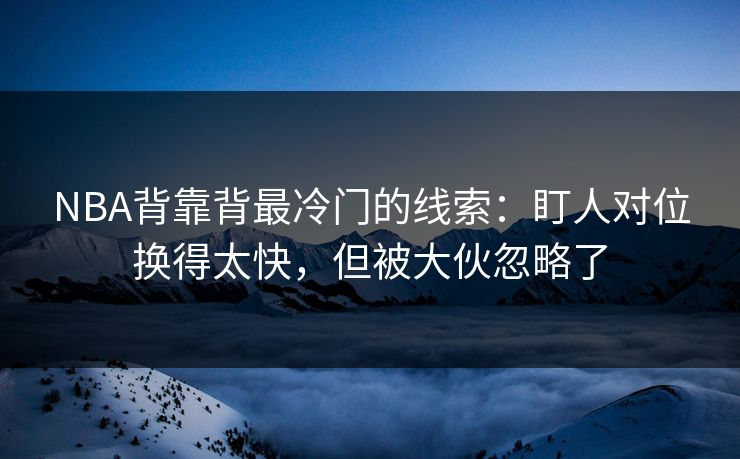 NBA背靠背最冷门的线索:盯人对位换得太快,但被大伙忽略了 NBA背靠背最冷门的线索:盯人对位换得太快,但被大伙忽略了
