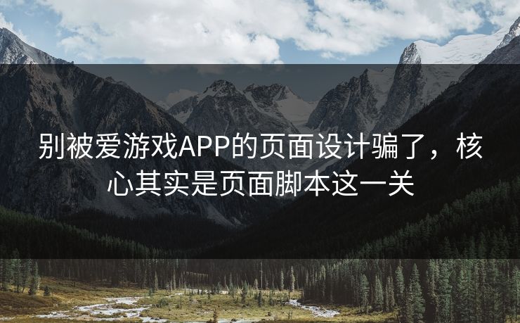别被爱游戏APP的页面设计骗了，核心其实是页面脚本这一关