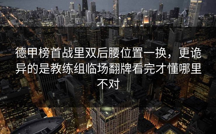 德甲榜首战里双后腰位置一换，更诡异的是教练组临场翻牌看完才懂哪里不对
