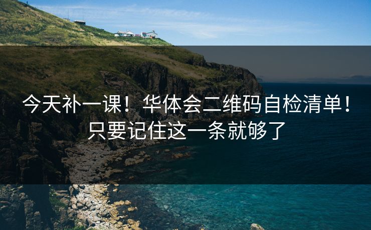今天补一课！华体会二维码自检清单！只要记住这一条就够了