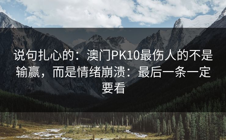 说句扎心的：澳门PK10最伤人的不是输赢，而是情绪崩溃：最后一条一定要看
