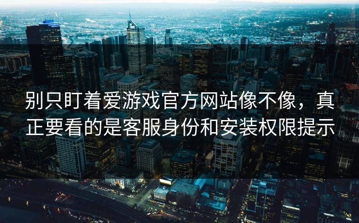 别只盯着爱游戏官方网站像不像,真正要看的是客服身份和安装权限提示 别只盯着爱游戏官方网站像不像,真正要看的是客服身份和安装权限提示