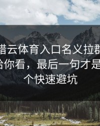 有人假借云体育入口名义拉群，我把话术拆给你看，最后一句才是重点：3个快速避坑