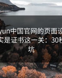 别被kaiyun中国官网的页面设计骗了，核心其实是证书这一关：30秒快速避坑