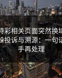 澳门時時彩相关页面突然换域名？这往往是躲投诉与溯源：一句话：先停手再处理