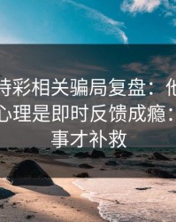 澳门時時彩相关骗局复盘：他们最爱利用的心理是即时反馈成瘾：别等出事才补救