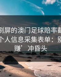 朋友圈刷屏的澳门足球賠率截图，可能暗藏个人信息采集表单：别被‘稳赚’冲昏头