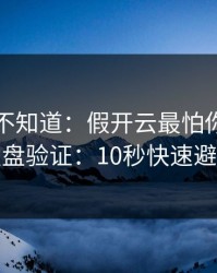 很多人不知道：假开云最怕你做实测复盘验证：10秒快速避坑