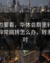 老用户也要看，华体会群里转发的链接出现异常跳转怎么办，转发前先核对