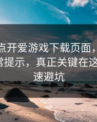 我只是点开爱游戏下载页面，手机就出现异常提示，真正关键在这：5个快速避坑