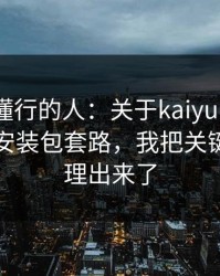我问了懂行的人：关于kaiyun中国官网的假安装包套路，我把关键证据整理出来了