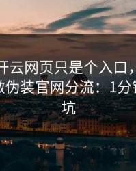 你以为开云网页只是个入口，其实它可能在做伪装官网分流：1分钟快速避坑