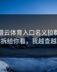 有人假借云体育入口名义拉群，我把话术拆给你看，我越查越不对