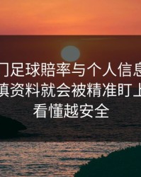 关于澳门足球賠率与个人信息：为什么你一填资料就会被精准盯上：越快看懂越安全