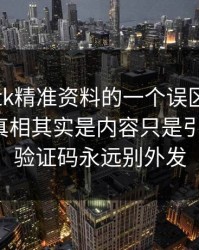 关于99tk精准资料的一个误区被反复传播：真相其实是内容只是引流工具：验证码永远别外发