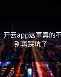 气笑了，开云app这事真的不能图快，别再踩坑了