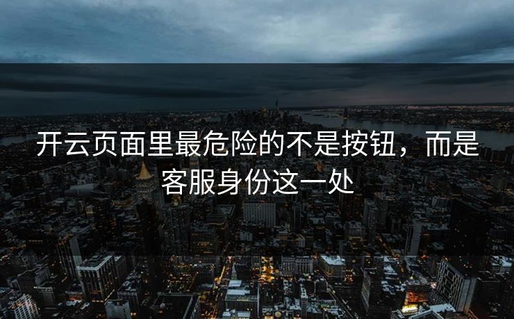 开云页面里最危险的不是按钮，而是客服身份这一处