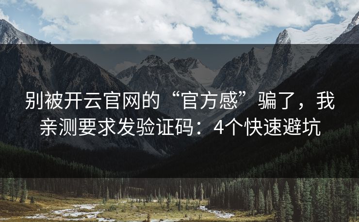 别被开云官网的“官方感”骗了,我亲测要求发验证码:4个快速避坑 别被开云官网的“官方感”骗了,我亲测要求发验证码:4个快速避坑