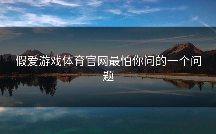 假爱游戏体育官网最怕你问的一个问题 假爱游戏体育官网最怕你问的一个问题