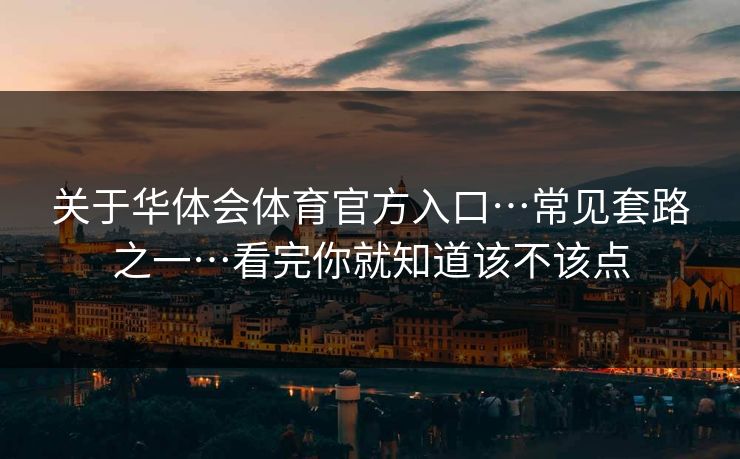 关于华体会体育官方入口…常见套路之一…看完你就知道该不该点 关于华体会体育官方入口…常见套路之一…看完你就知道该不该点