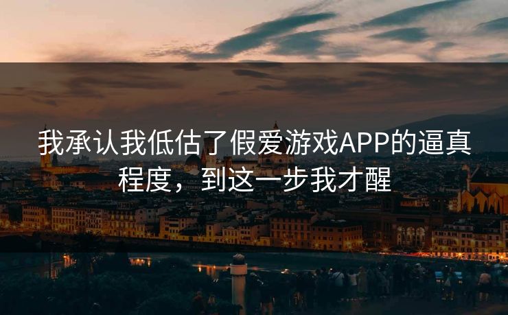 我承认我低估了假爱游戏APP的逼真程度，到这一步我才醒