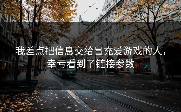 我差点把信息交给冒充爱游戏的人，幸亏看到了链接参数