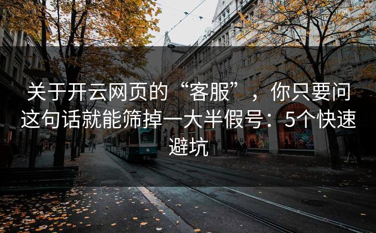 关于开云网页的“客服”，你只要问这句话就能筛掉一大半假号：5个快速避坑