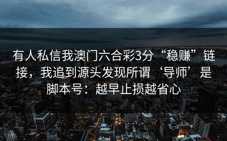 有人私信我澳门六合彩3分“稳赚”链接，我追到源头发现所谓‘导师’是脚本号：越早止损越省心