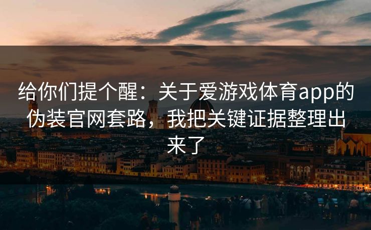 给你们提个醒:关于爱游戏体育app的伪装官网套路,我把关键证据整理出来了 给你们提个醒:关于爱游戏体育app的伪装官网套路,我把关键证据整理出来了