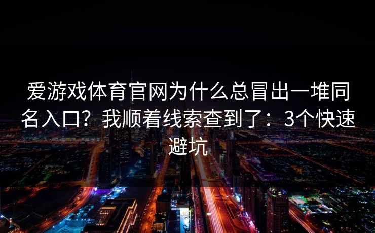 爱游戏体育官网为什么总冒出一堆同名入口？我顺着线索查到了：3个快速避坑