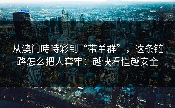 从澳门時時彩到“带单群”，这条链路怎么把人套牢：越快看懂越安全