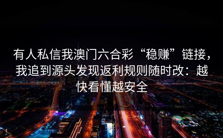 有人私信我澳门六合彩“稳赚”链接，我追到源头发现返利规则随时改：越快看懂越安全