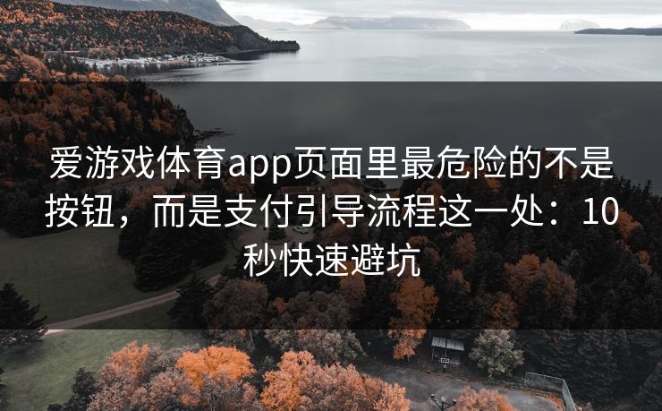 爱游戏体育app页面里最危险的不是按钮，而是支付引导流程这一处：10秒快速避坑