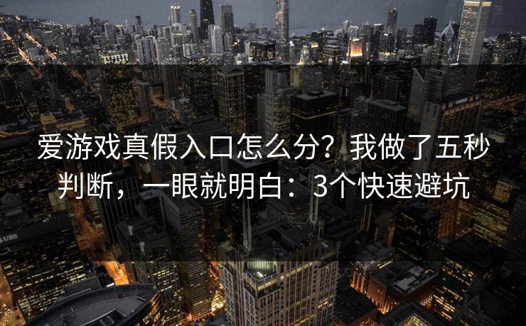 爱游戏真假入口怎么分?我做了五秒判断,一眼就明白:3个快速避坑 爱游戏真假入口怎么分?我做了五秒判断,一眼就明白:3个快速避坑