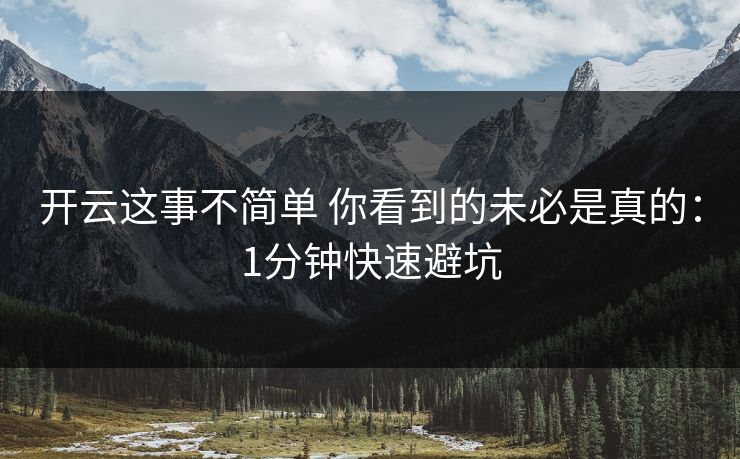 开云这事不简单 你看到的未必是真的:1分钟快速避坑 开云这事不简单 你看到的未必是真的:1分钟快速避坑