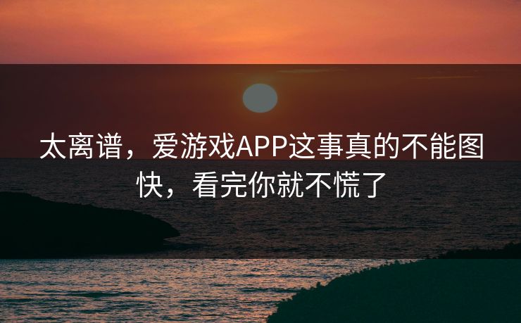 太离谱,爱游戏APP这事真的不能图快,看完你就不慌了 太离谱,爱游戏APP这事真的不能图快,看完你就不慌了