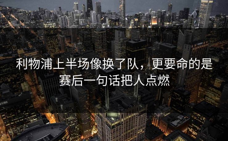利物浦上半场像换了队,更要命的是赛后一句话把人点燃 利物浦上半场像换了队,更要命的是赛后一句话把人点燃