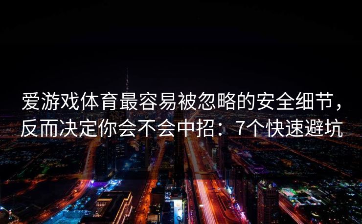 爱游戏体育最容易被忽略的安全细节,反而决定你会不会中招:7个快速避坑 爱游戏体育最容易被忽略的安全细节,反而决定你会不会中招:7个快速避坑