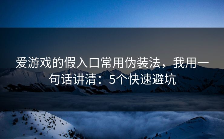 爱游戏的假入口常用伪装法,我用一句话讲清:5个快速避坑 爱游戏的假入口常用伪装法,我用一句话讲清:5个快速避坑